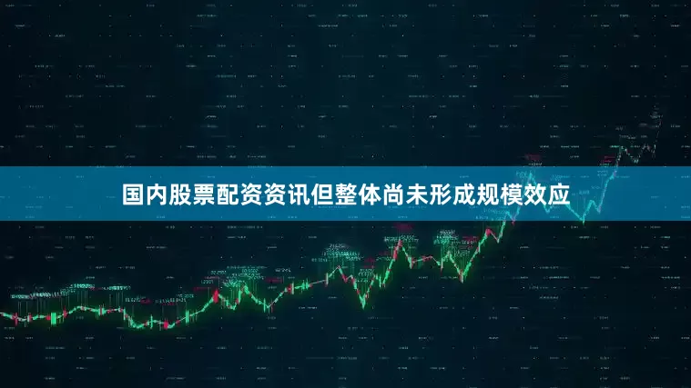 国内股票配资资讯但整体尚未形成规模效应
