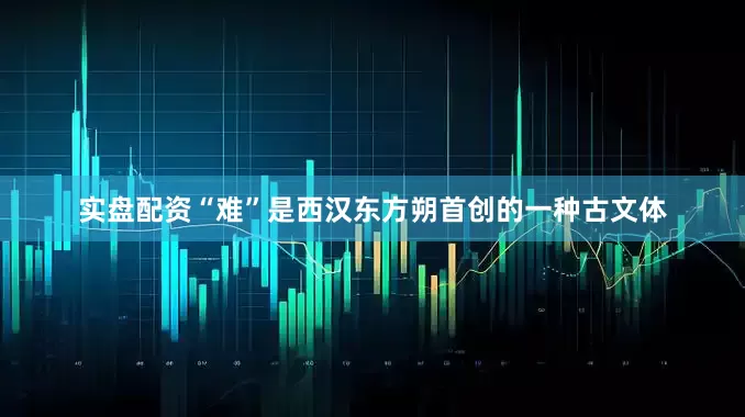 实盘配资“难”是西汉东方朔首创的一种古文体