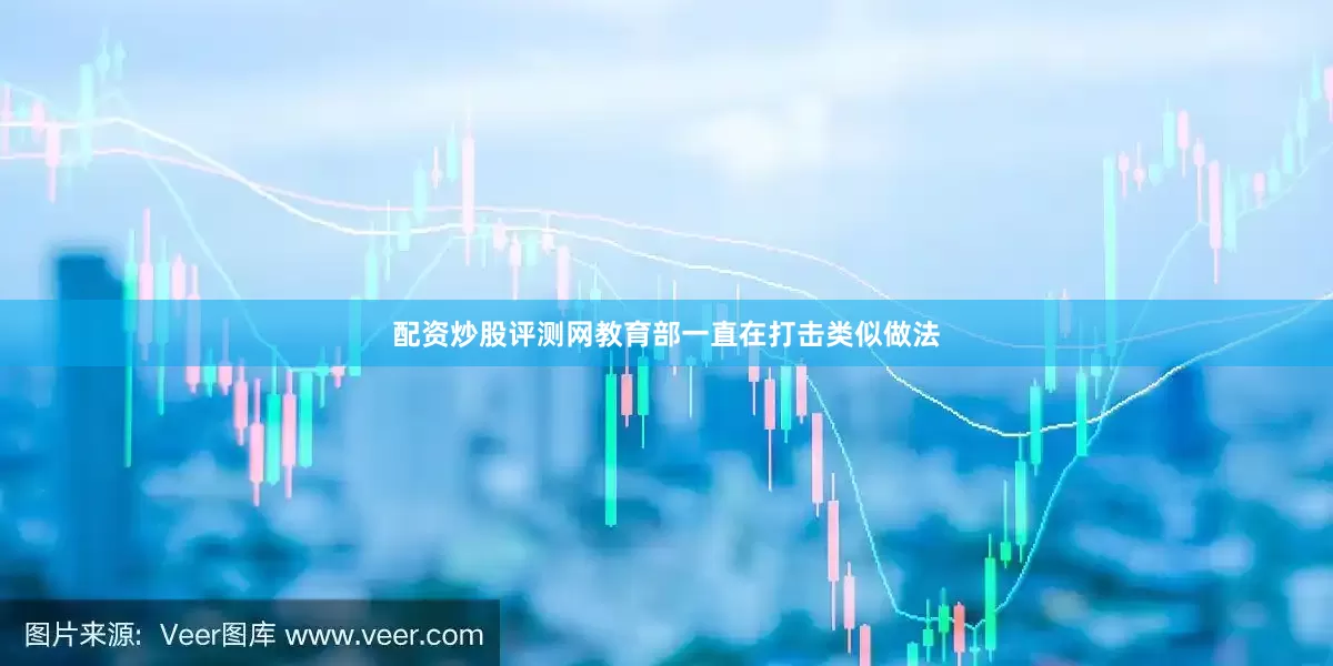 配资炒股评测网教育部一直在打击类似做法