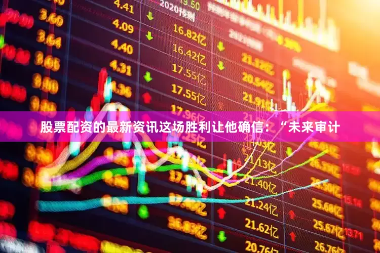 股票配资的最新资讯这场胜利让他确信：“未来审计
