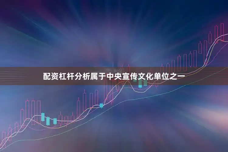 配资杠杆分析属于中央宣传文化单位之一