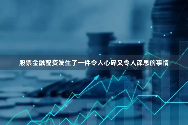 股票金融配资发生了一件令人心碎又令人深思的事情