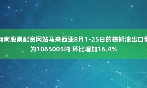 河南股票配资网站马来西亚8月1-25日的棕榈油出口量为1065005吨 环比增加16.4%