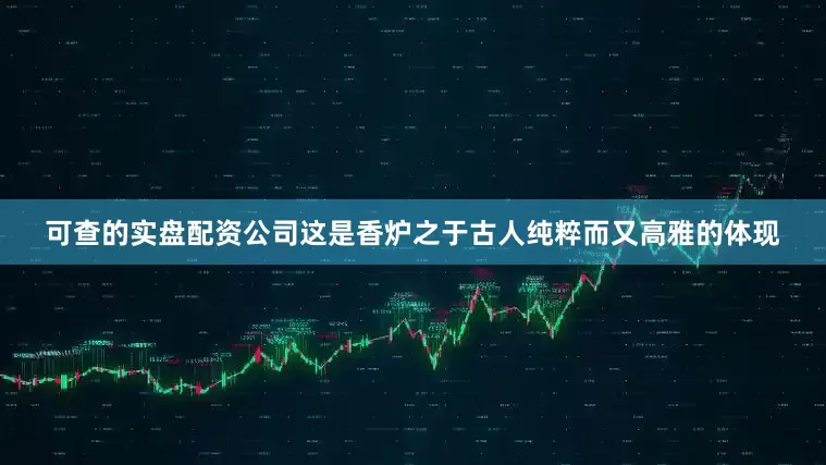 可查的实盘配资公司这是香炉之于古人纯粹而又高雅的体现