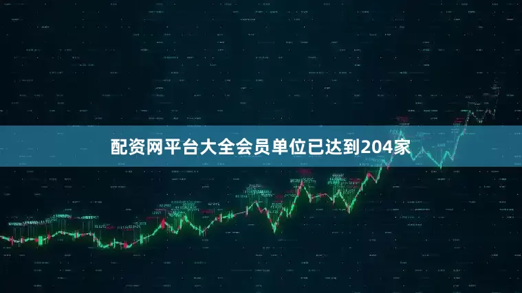配资网平台大全会员单位已达到204家