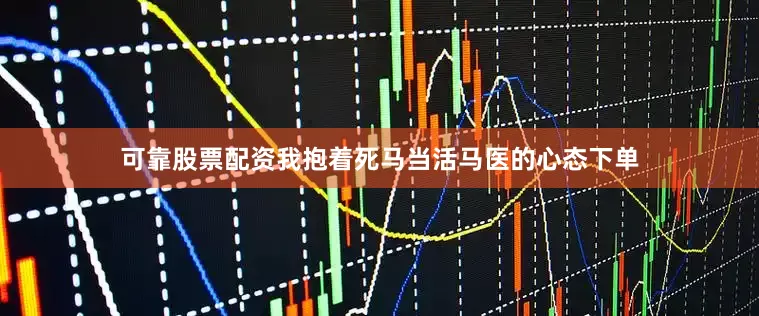可靠股票配资我抱着死马当活马医的心态下单