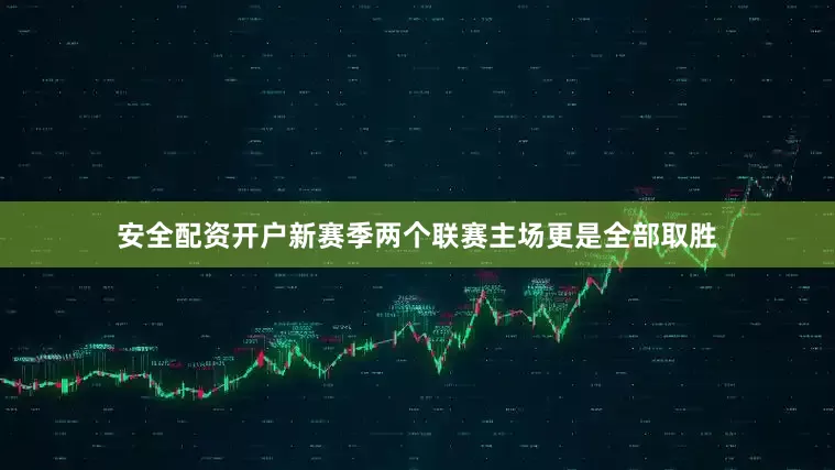 安全配资开户新赛季两个联赛主场更是全部取胜