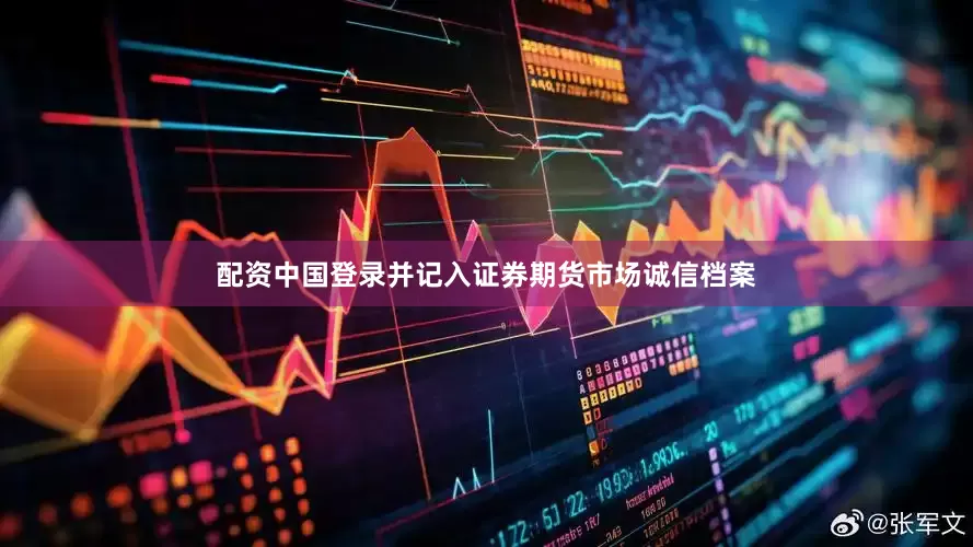 配资中国登录并记入证券期货市场诚信档案