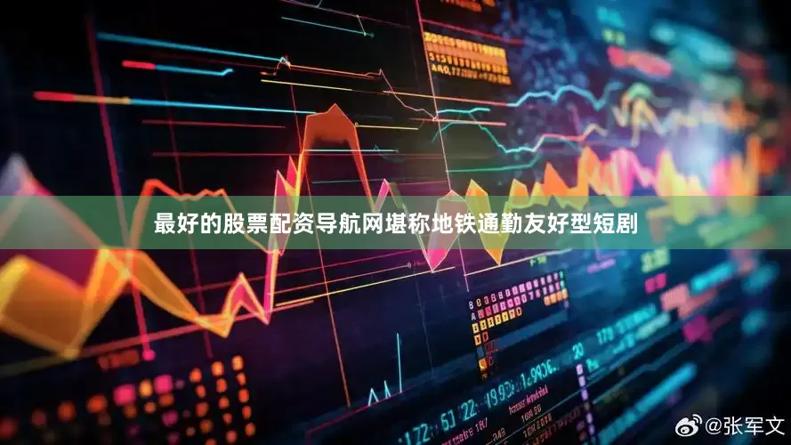 最好的股票配资导航网堪称地铁通勤友好型短剧