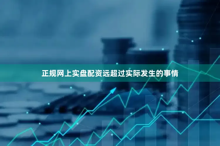 正规网上实盘配资远超过实际发生的事情