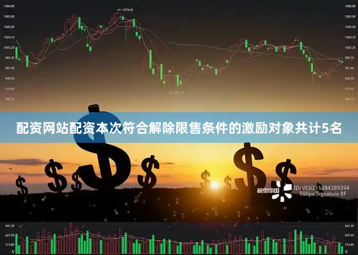 配资网站配资本次符合解除限售条件的激励对象共计5名