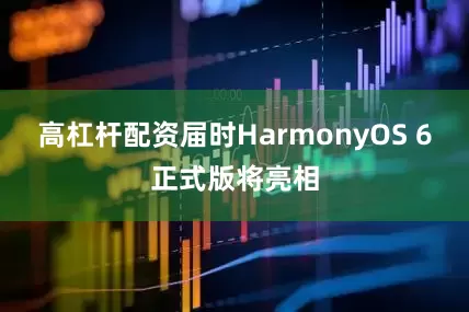 高杠杆配资届时HarmonyOS 6正式版将亮相