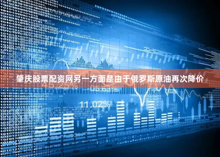 肇庆股票配资网另一方面是由于俄罗斯原油再次降价