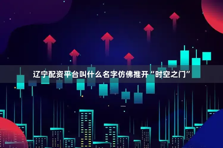 辽宁配资平台叫什么名字仿佛推开“时空之门”