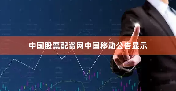 中国股票配资网　　中国移动公告显示
