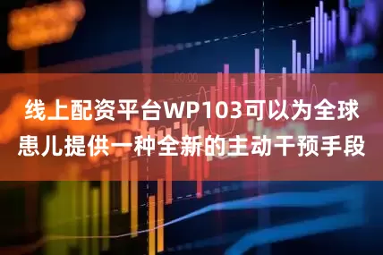 线上配资平台WP103可以为全球患儿提供一种全新的主动干预手段
