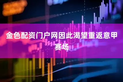 金色配资门户网因此渴望重返意甲赛场