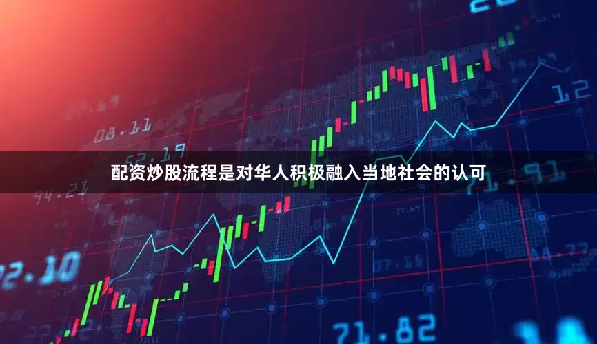 配资炒股流程是对华人积极融入当地社会的认可