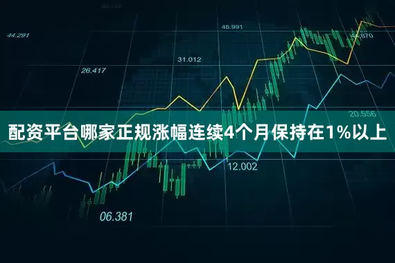 配资平台哪家正规涨幅连续4个月保持在1%以上