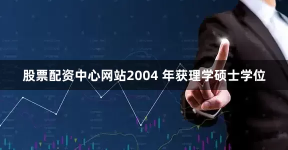 股票配资中心网站2004 年获理学硕士学位