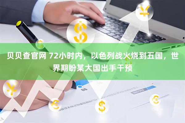 贝贝查官网 72小时内，以色列战火烧到五国，世界期盼某大国出手干预