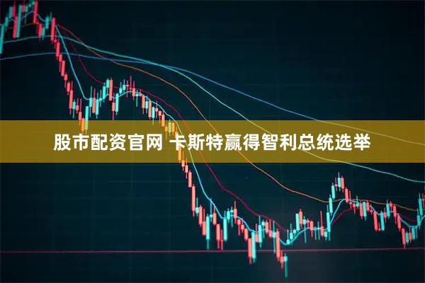 股市配资官网 卡斯特赢得智利总统选举